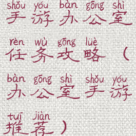 手游办公室任务攻略(办公室手游推荐)