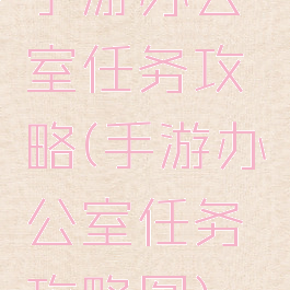 手游办公室任务攻略(手游办公室任务攻略图)