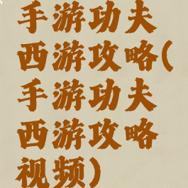 手游功夫西游攻略(手游功夫西游攻略视频)
