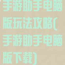 手游助手电脑版玩法攻略(手游助手电脑版下载)