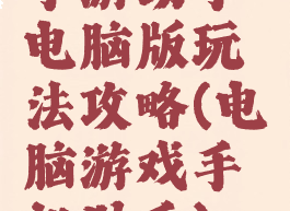 手游助手电脑版玩法攻略(电脑游戏手机助手)