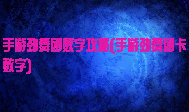 手游劲舞团数字攻略(手游劲舞团卡数字)