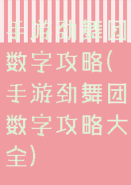 手游劲舞团数字攻略(手游劲舞团数字攻略大全)