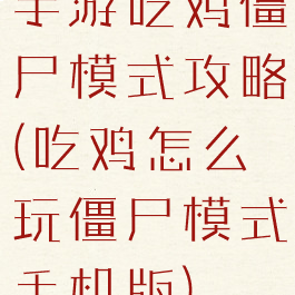 手游吃鸡僵尸模式攻略(吃鸡怎么玩僵尸模式手机版)