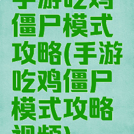 手游吃鸡僵尸模式攻略(手游吃鸡僵尸模式攻略视频)