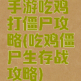 手游吃鸡打僵尸攻略(吃鸡僵尸生存战攻略)