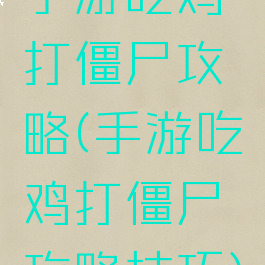 手游吃鸡打僵尸攻略(手游吃鸡打僵尸攻略技巧)