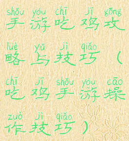 手游吃鸡攻略与技巧(吃鸡手游操作技巧)