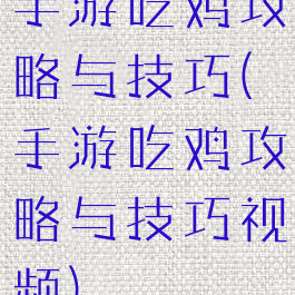 手游吃鸡攻略与技巧(手游吃鸡攻略与技巧视频)