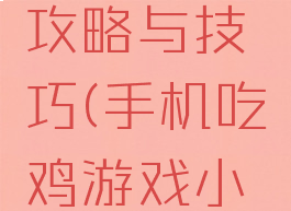 手游吃鸡攻略与技巧(手机吃鸡游戏小技巧)