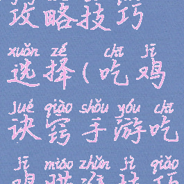 手游吃鸡攻略技巧选择(吃鸡诀窍手游吃鸡瞄准技巧)