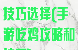 手游吃鸡攻略技巧选择(手游吃鸡攻略和技巧)