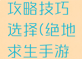 手游吃鸡攻略技巧选择(绝地求生手游吃鸡技巧)