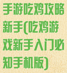 手游吃鸡攻略新手(吃鸡游戏新手入门必知手机版)