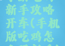 手游吃鸡新手攻略开车(手机版吃鸡怎么玩新手)