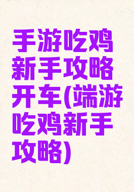 手游吃鸡新手攻略开车(端游吃鸡新手攻略)