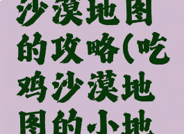 手游吃鸡沙漠地图的攻略(吃鸡沙漠地图的小地图在哪里)