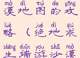 手游吃鸡沙漠地图的攻略(绝地求生端游沙漠地图)