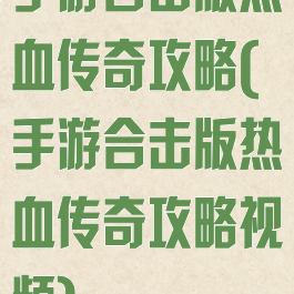 手游合击版热血传奇攻略(手游合击版热血传奇攻略视频)