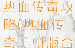 手游合击版热血传奇攻略(热血传奇手机版合击)