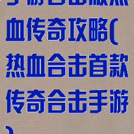 手游合击版热血传奇攻略(热血合击首款传奇合击手游)