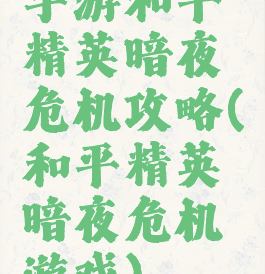 手游和平精英暗夜危机攻略(和平精英暗夜危机游戏)
