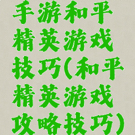 手游和平精英游戏技巧(和平精英游戏攻略技巧)