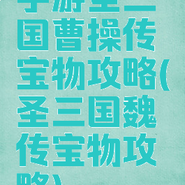 手游圣三国曹操传宝物攻略(圣三国魏传宝物攻略)