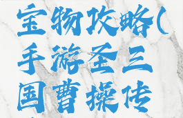 手游圣三国曹操传宝物攻略(手游圣三国曹操传宝物攻略视频)