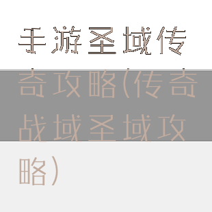 手游圣域传奇攻略(传奇战域圣域攻略)