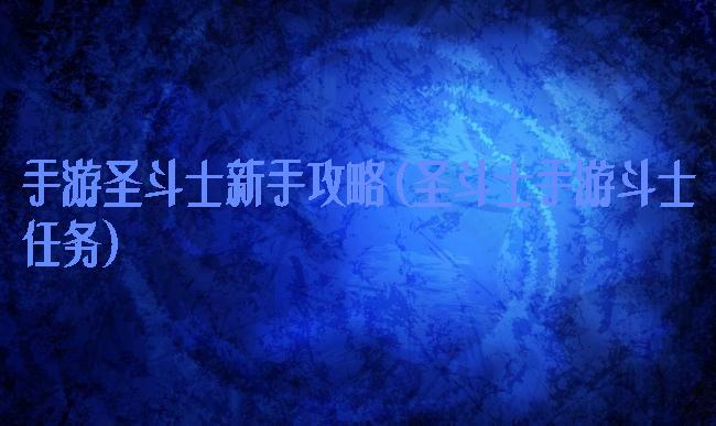 手游圣斗士新手攻略(圣斗士手游斗士任务)