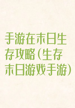 手游在末日生存攻略(生存末日游戏手游)