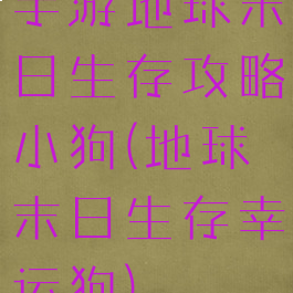 手游地球末日生存攻略小狗(地球末日生存幸运狗)