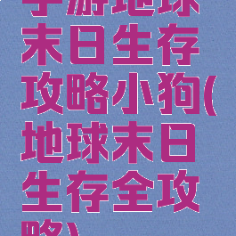 手游地球末日生存攻略小狗(地球末日生存全攻略)