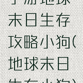 手游地球末日生存攻略小狗(地球末日生存小狗)