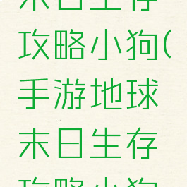 手游地球末日生存攻略小狗(手游地球末日生存攻略小狗在哪)