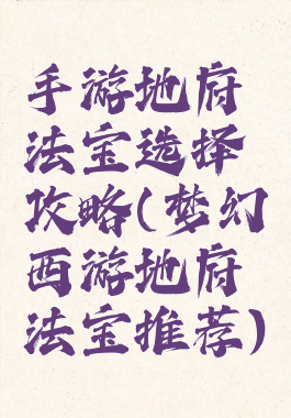 手游地府法宝选择攻略(梦幻西游地府法宝推荐)