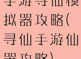 手游寻仙模拟器攻略(寻仙手游仙器攻略)