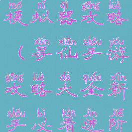 手游寻仙模拟器攻略(寻仙手游攻略大全新手必看进阶攻略)