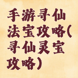 手游寻仙法宝攻略(寻仙灵宝攻略)
