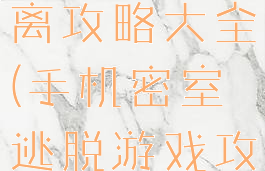 手游密室逃离攻略大全(手机密室逃脱游戏攻略)