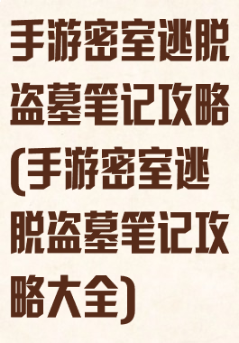 手游密室逃脱盗墓笔记攻略(手游密室逃脱盗墓笔记攻略大全)