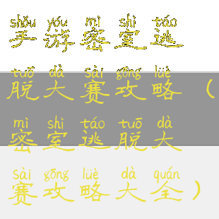 手游密室逃脱大赛攻略(密室逃脱大赛攻略大全)