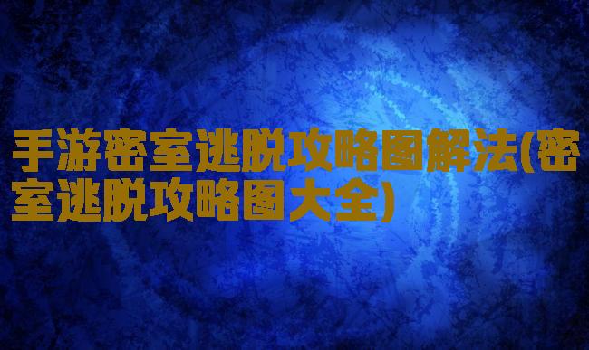 手游密室逃脱攻略图解法(密室逃脱攻略图大全)