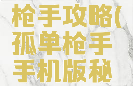 手游孤单枪手攻略(孤单枪手手机版秘籍)