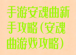 手游安魂曲新手攻略(安魂曲游戏攻略)