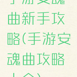 手游安魂曲新手攻略(手游安魂曲攻略大全)