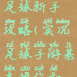 手游实况足球新手攻略(实况足球手游基本操作和攻略)