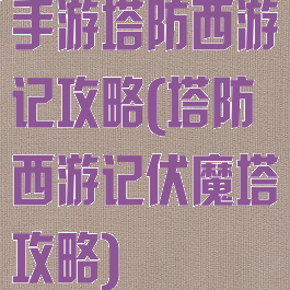 手游塔防西游记攻略(塔防西游记伏魔塔攻略)