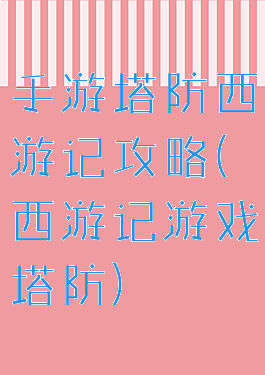 手游塔防西游记攻略(西游记游戏塔防)